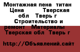 Монтажная пена  титан › Цена ­ 170 - Тверская обл., Тверь г. Строительство и ремонт » Материалы   . Тверская обл.,Тверь г.